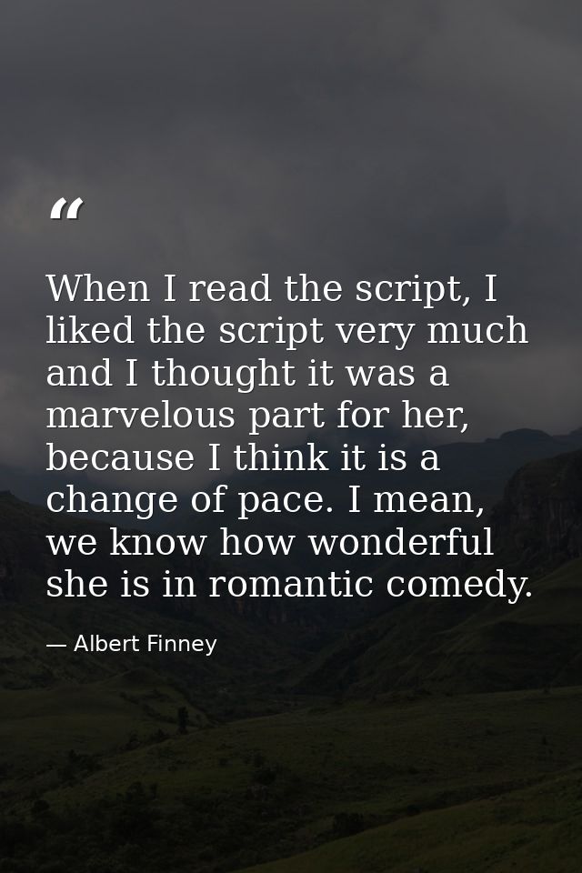 When I read the script, I liked the script very much and I thought it was a marvelous part for her, because I think it i — Albert Finney