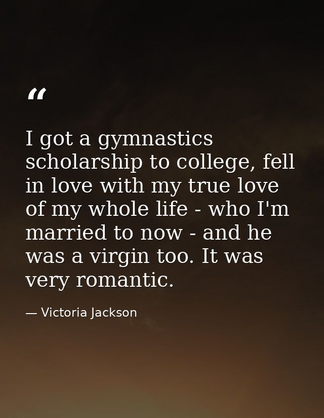 I got a gymnastics scholarship to college, fell in love with my true love of my whole life - who I'm married to now - an — Victoria Jackson