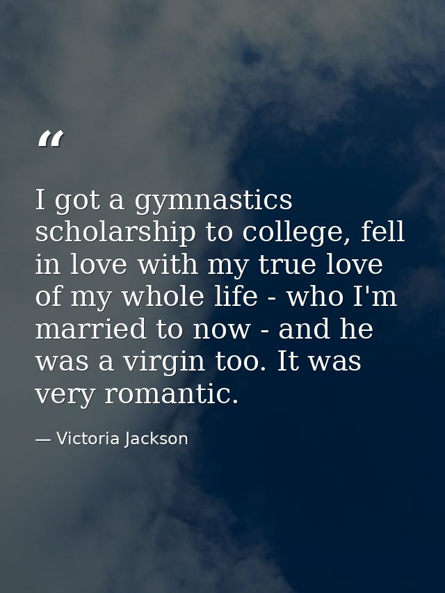 I got a gymnastics scholarship to college, fell in love with my true love of my whole life - who I'm married to now - an — Victoria Jackson