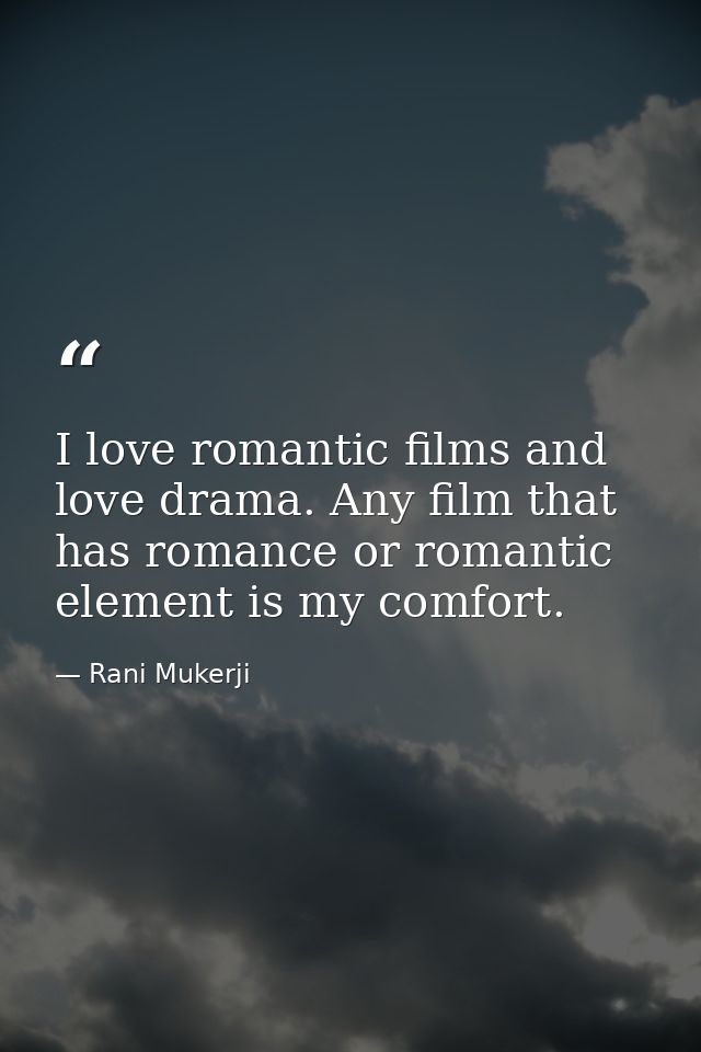 I love romantic films and love drama. Any film that has romance or romantic element is my comfort. — Rani Mukerji