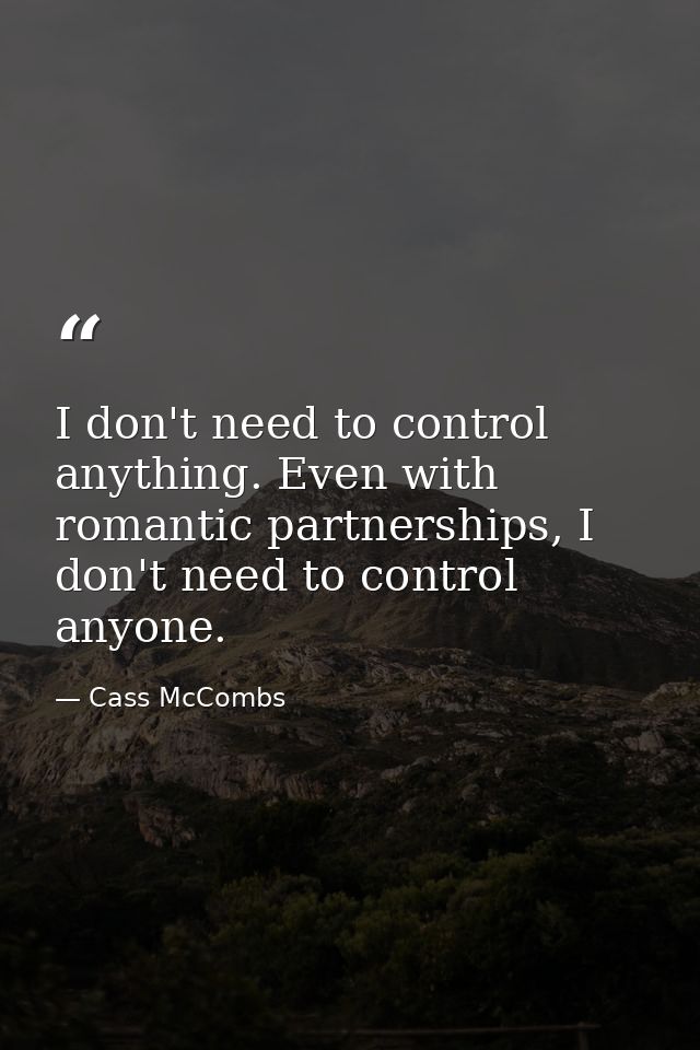 I don't need to control anything. Even with romantic partnerships, I don't need to control anyone. — Cass McCombs