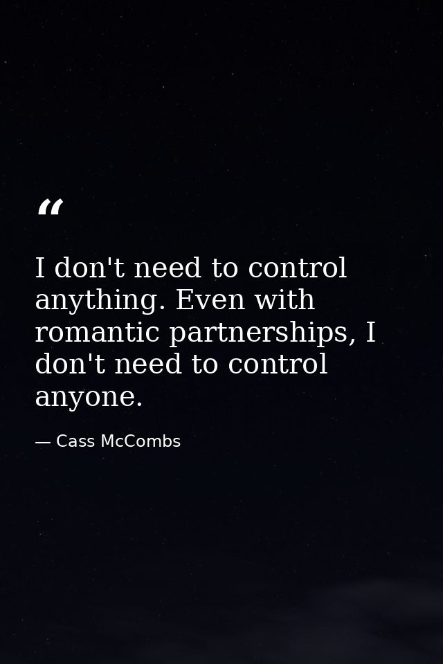 I don't need to control anything. Even with romantic partnerships, I don't need to control anyone. — Cass McCombs