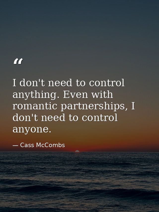 I don't need to control anything. Even with romantic partnerships, I don't need to control anyone. — Cass McCombs
