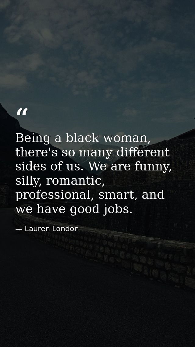 Being a black woman, there's so many different sides of us. We are funny, silly, romantic, professional, smart, and we h — Lauren London