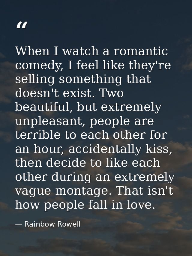 When I watch a romantic comedy, I feel like they're selling something that doesn't exist. Two beautiful, but extremely u — Rainbow Rowell