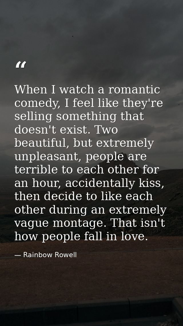 When I watch a romantic comedy, I feel like they're selling something that doesn't exist. Two beautiful, but extremely u — Rainbow Rowell
