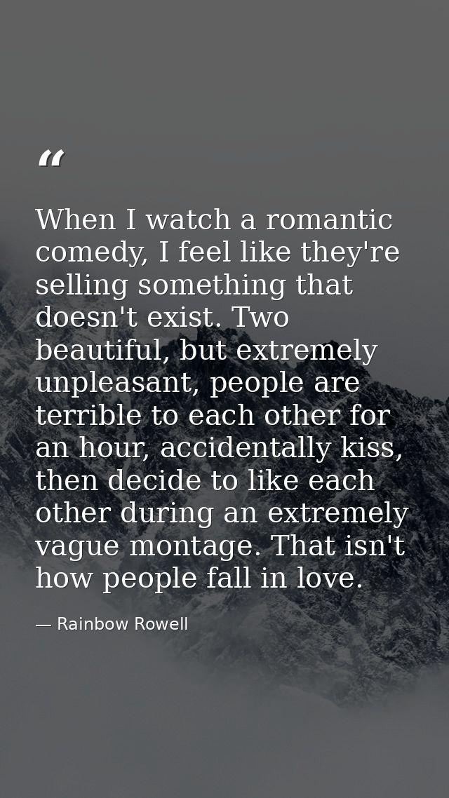 When I watch a romantic comedy, I feel like they're selling something that doesn't exist. Two beautiful, but extremely u — Rainbow Rowell