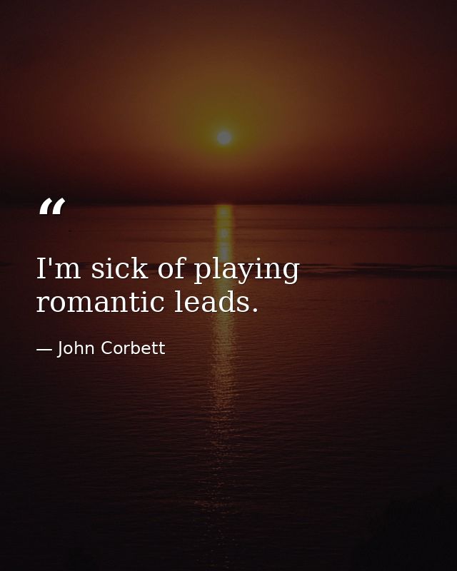 I'm sick of playing romantic leads. — John Corbett