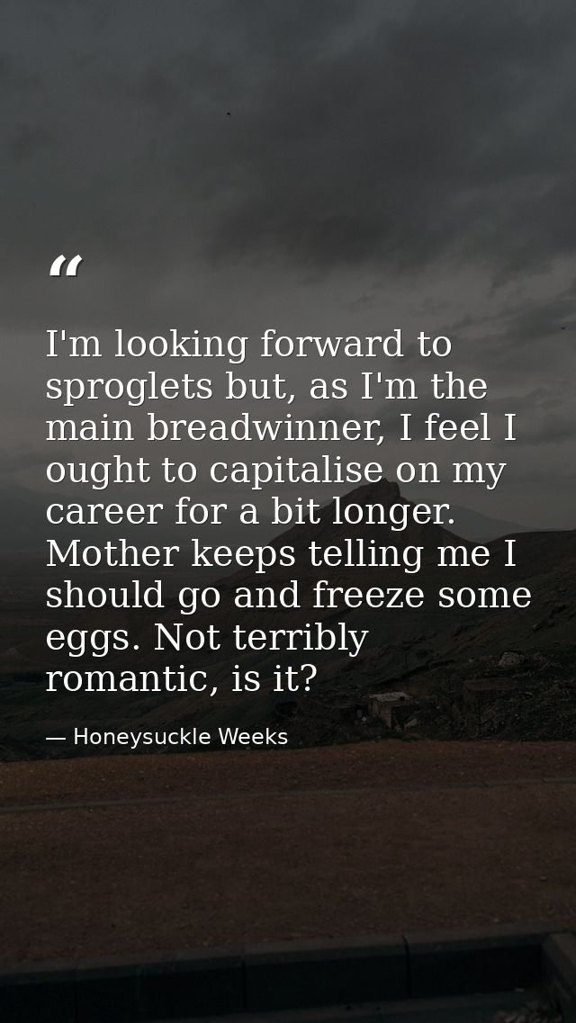 I'm looking forward to sproglets but, as I'm the main breadwinner, I feel I ought to capitalise on my career for a bit l — Honeysuckle Weeks