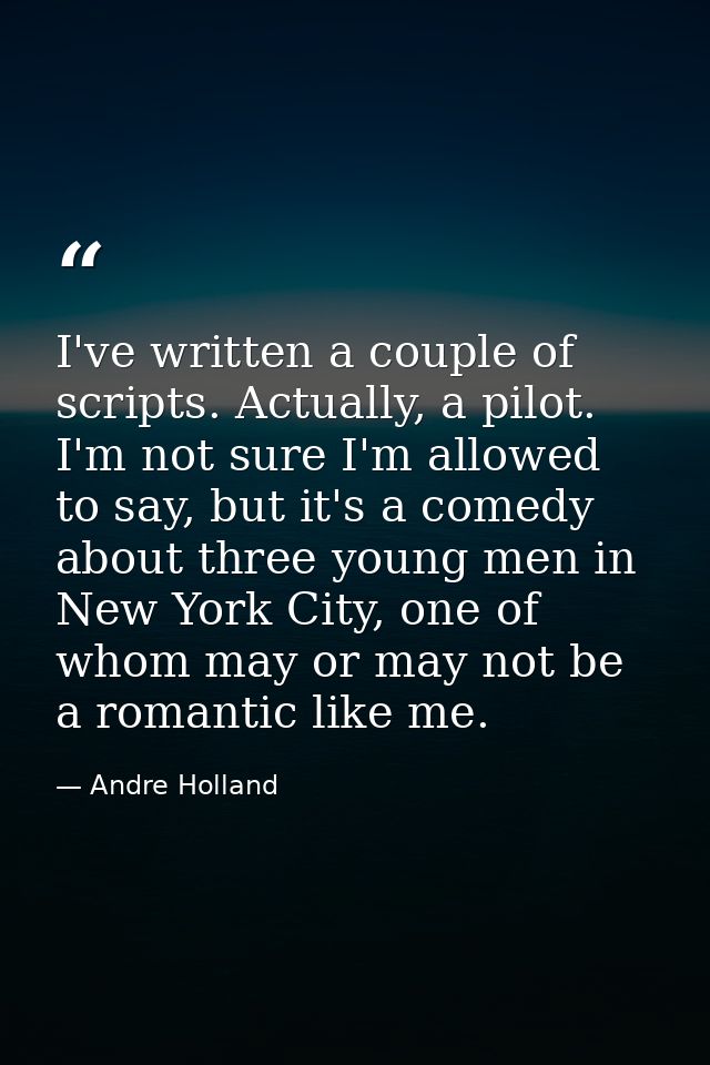 I've written a couple of scripts. Actually, a pilot. I'm not sure I'm allowed to say, but it's a comedy about three youn — Andre Holland