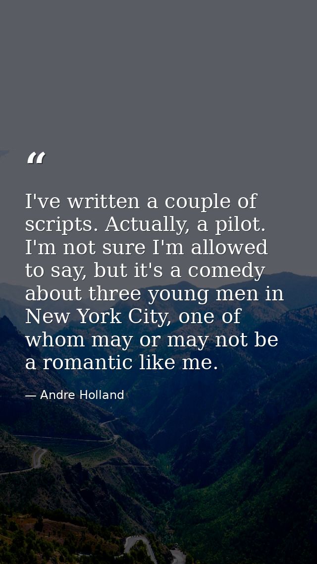 I've written a couple of scripts. Actually, a pilot. I'm not sure I'm allowed to say, but it's a comedy about three youn — Andre Holland