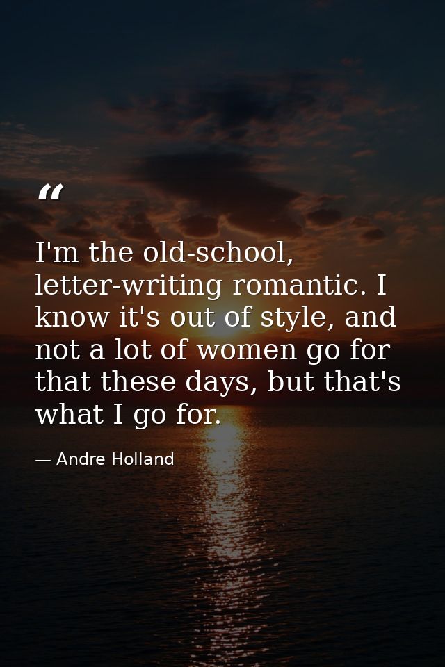 I'm the old-school, letter-writing romantic. I know it's out of style, and not a lot of women go for that these days, bu — Andre Holland