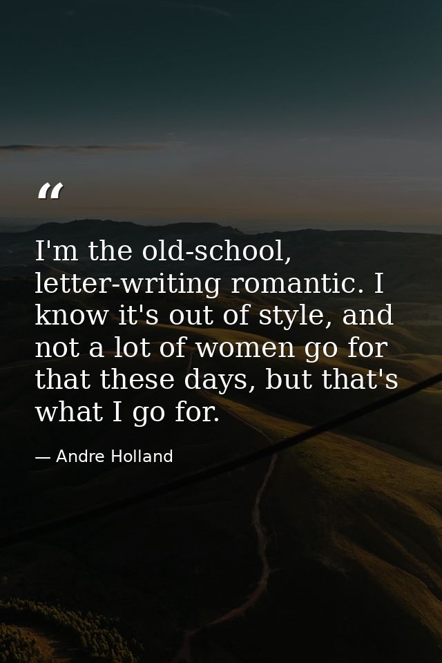 I'm the old-school, letter-writing romantic. I know it's out of style, and not a lot of women go for that these days, bu — Andre Holland