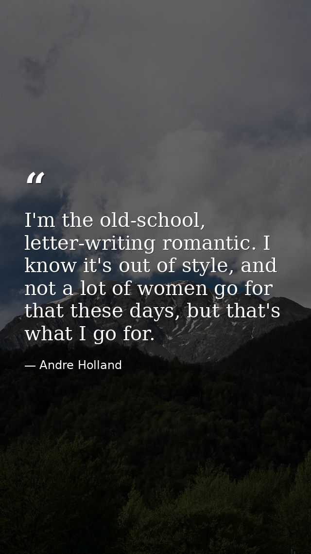I'm the old-school, letter-writing romantic. I know it's out of style, and not a lot of women go for that these days, bu — Andre Holland