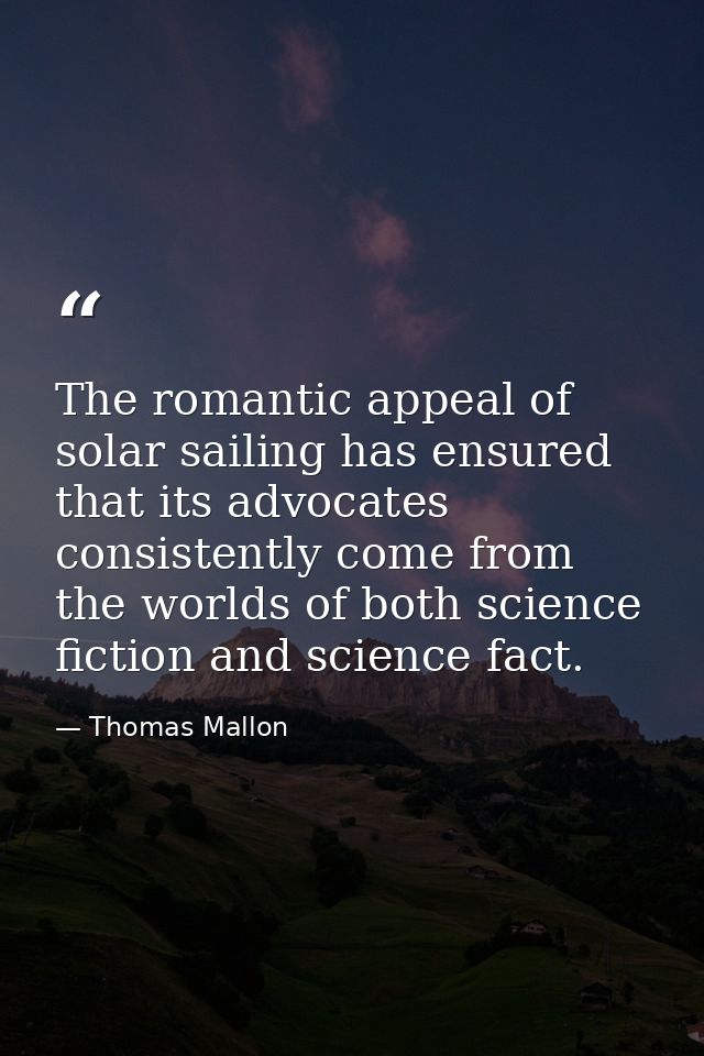 The romantic appeal of solar sailing has ensured that its advocates consistently come from the worlds of both science fi — Thomas Mallon