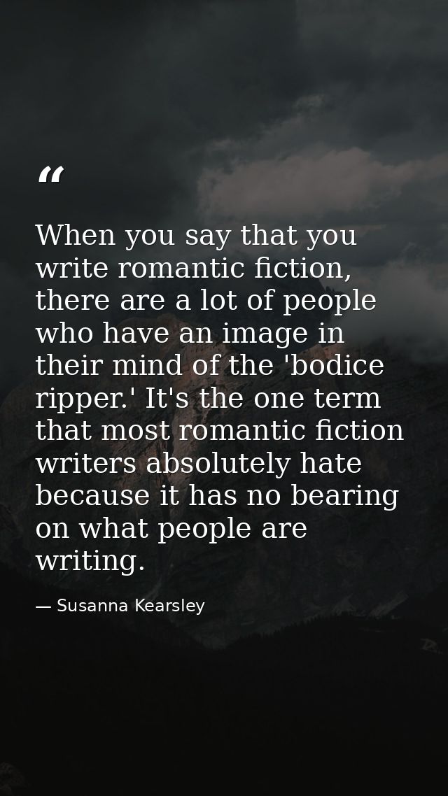 When you say that you write romantic fiction, there are a lot of people who have an image in their mind of the 'bodice r — Susanna Kearsley