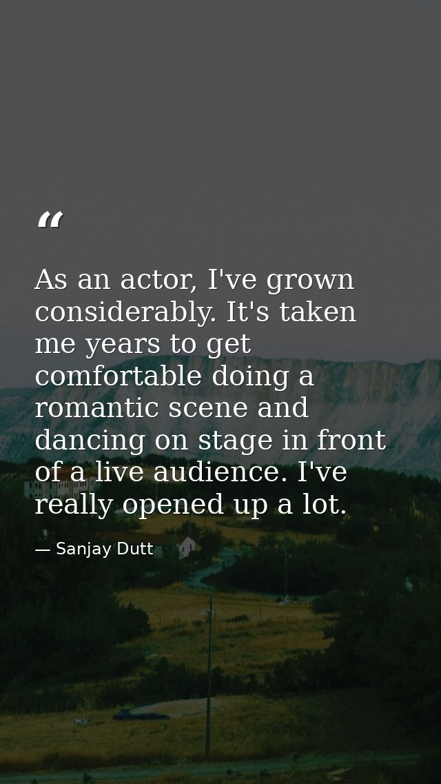 As an actor, I've grown considerably. It's taken me years to get comfortable doing a romantic scene and dancing on stage — Sanjay Dutt