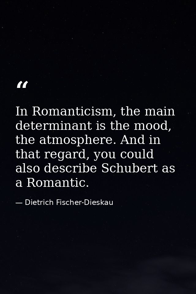 In Romanticism, the main determinant is the mood, the atmosphere. And in that regard, you could also describe Schubert a — Dietrich Fischer-Dieskau