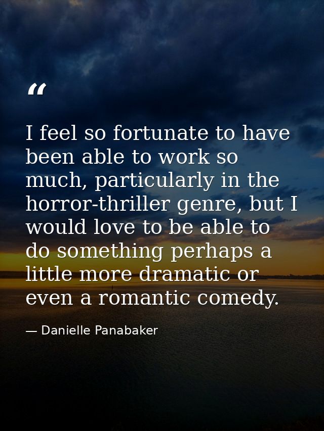 I feel so fortunate to have been able to work so much, particularly in the horror-thriller genre, but I would love to be — Danielle Panabaker