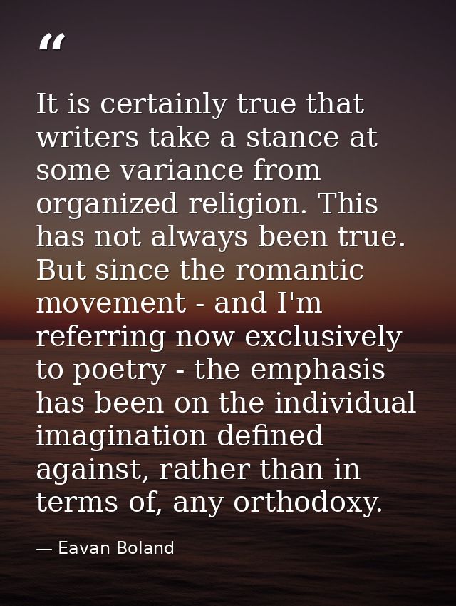 It is certainly true that writers take a stance at some variance from organized religion. This has not always been true. — Eavan Boland
