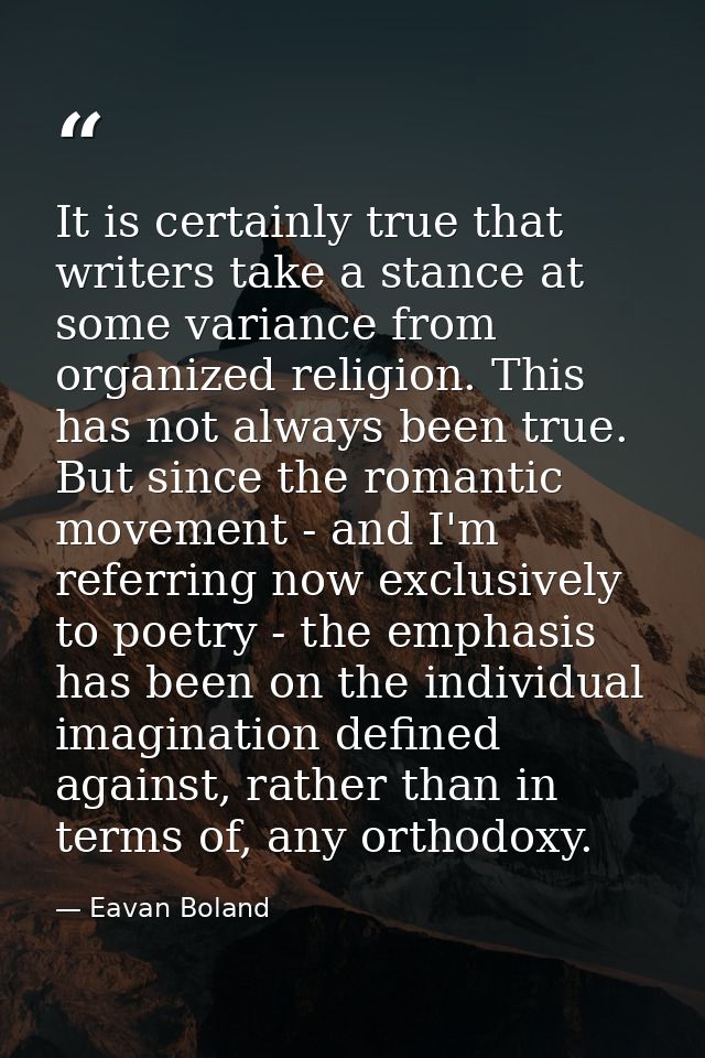 It is certainly true that writers take a stance at some variance from organized religion. This has not always been true. — Eavan Boland