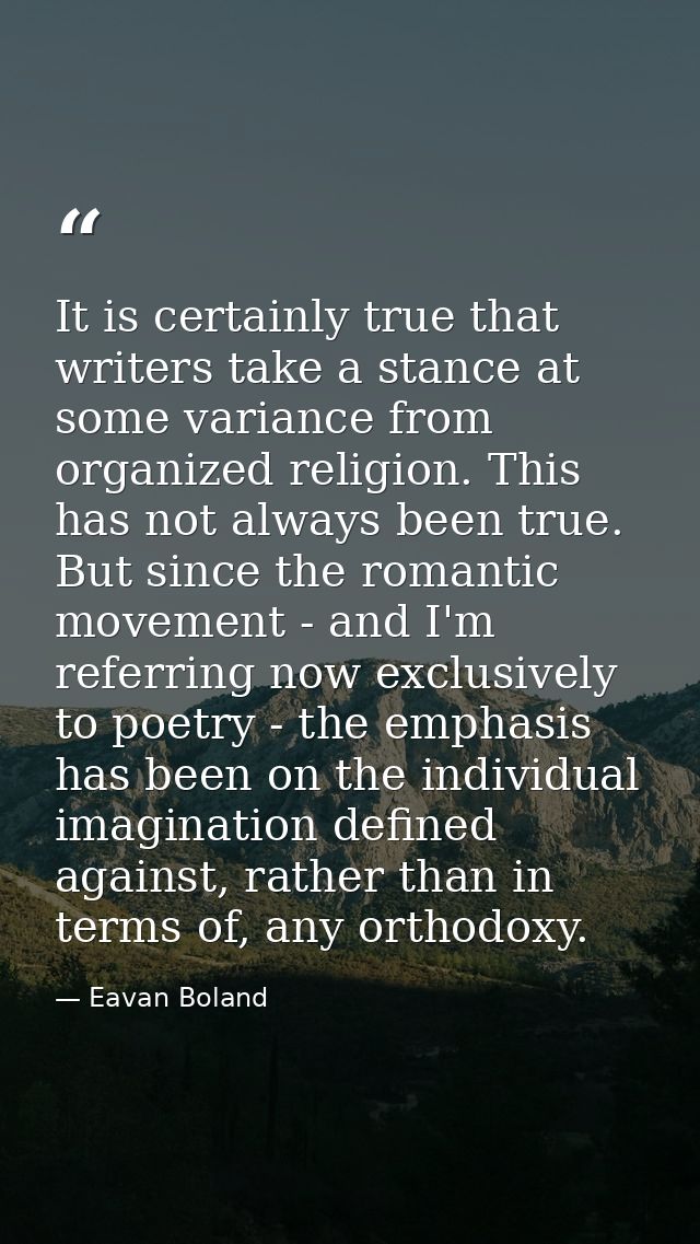 It is certainly true that writers take a stance at some variance from organized religion. This has not always been true. — Eavan Boland