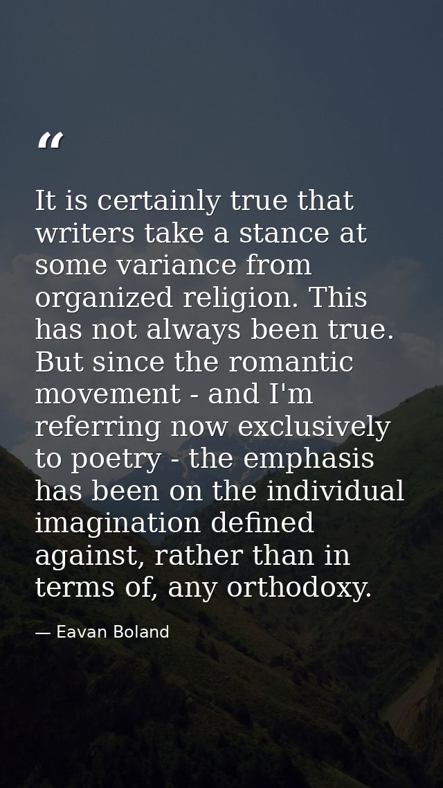 It is certainly true that writers take a stance at some variance from organized religion. This has not always been true. — Eavan Boland