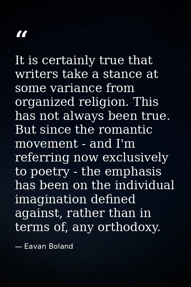 It is certainly true that writers take a stance at some variance from organized religion. This has not always been true. — Eavan Boland