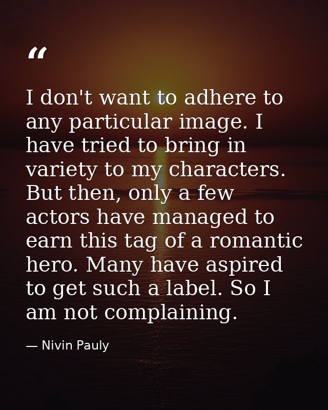 I don't want to adhere to any particular image. I have tried to bring in variety to my characters. But then, only a few  — Nivin Pauly