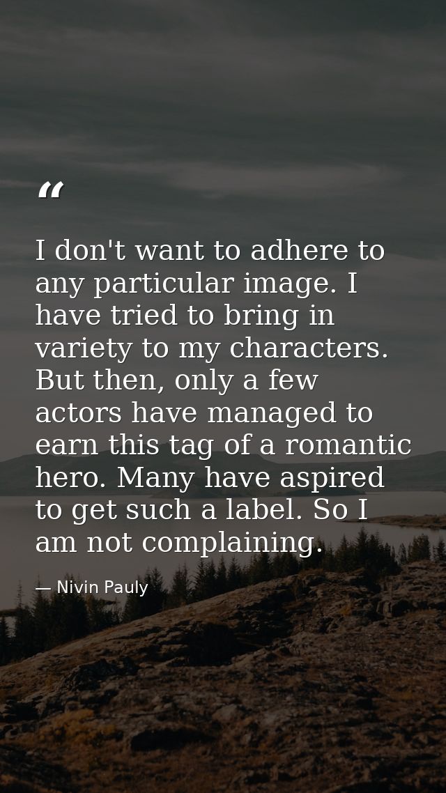 I don't want to adhere to any particular image. I have tried to bring in variety to my characters. But then, only a few  — Nivin Pauly