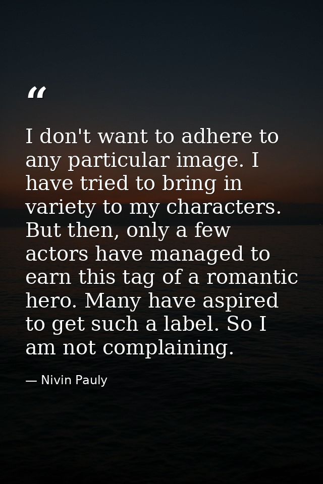 I don't want to adhere to any particular image. I have tried to bring in variety to my characters. But then, only a few  — Nivin Pauly