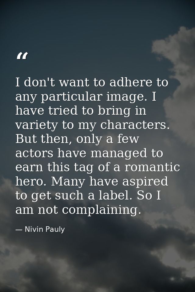 I don't want to adhere to any particular image. I have tried to bring in variety to my characters. But then, only a few  — Nivin Pauly
