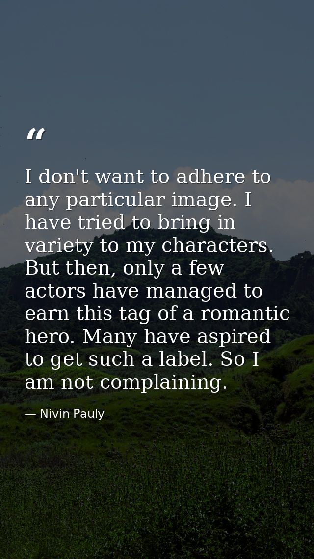 I don't want to adhere to any particular image. I have tried to bring in variety to my characters. But then, only a few  — Nivin Pauly