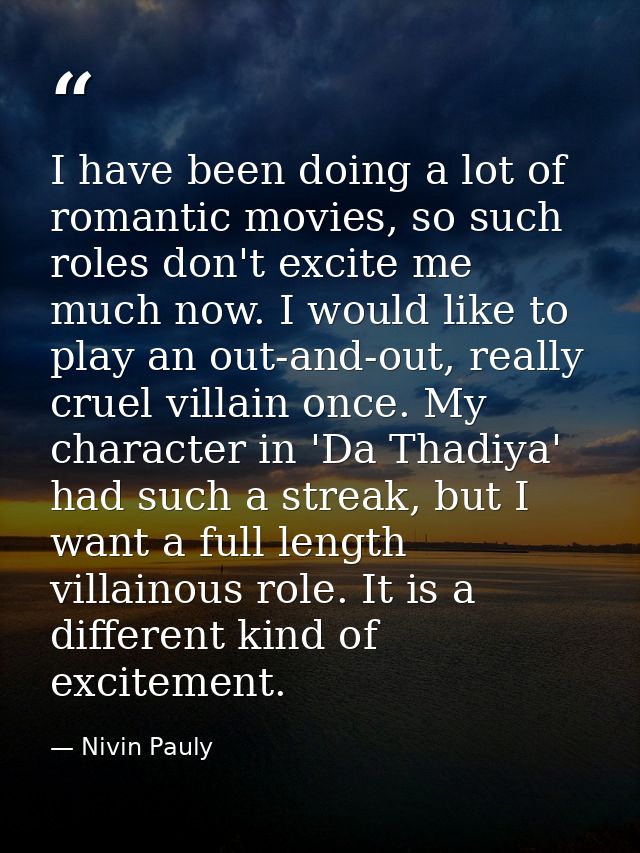 I have been doing a lot of romantic movies, so such roles don't excite me much now. I would like to play an out-and-out, — Nivin Pauly