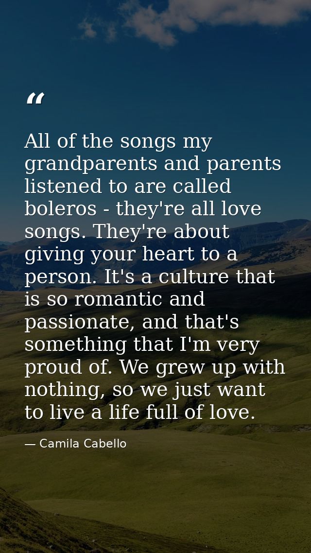 All of the songs my grandparents and parents listened to are called boleros - they're all love songs. They're about givi — Camila Cabello