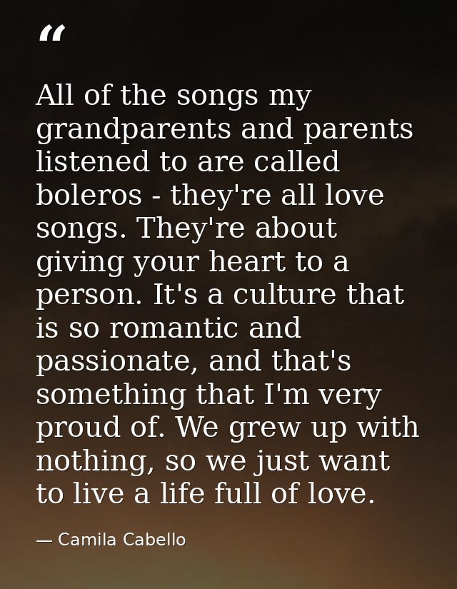 All of the songs my grandparents and parents listened to are called boleros - they're all love songs. They're about givi — Camila Cabello