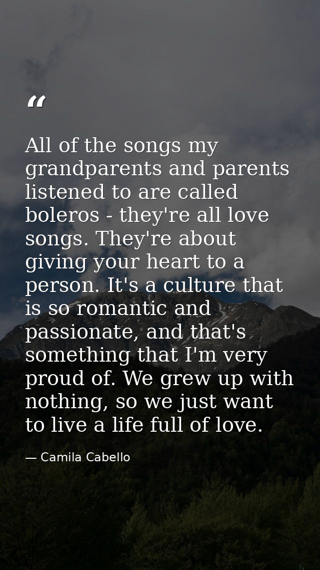 All of the songs my grandparents and parents listened to are called boleros - they're all love songs. They're about givi — Camila Cabello