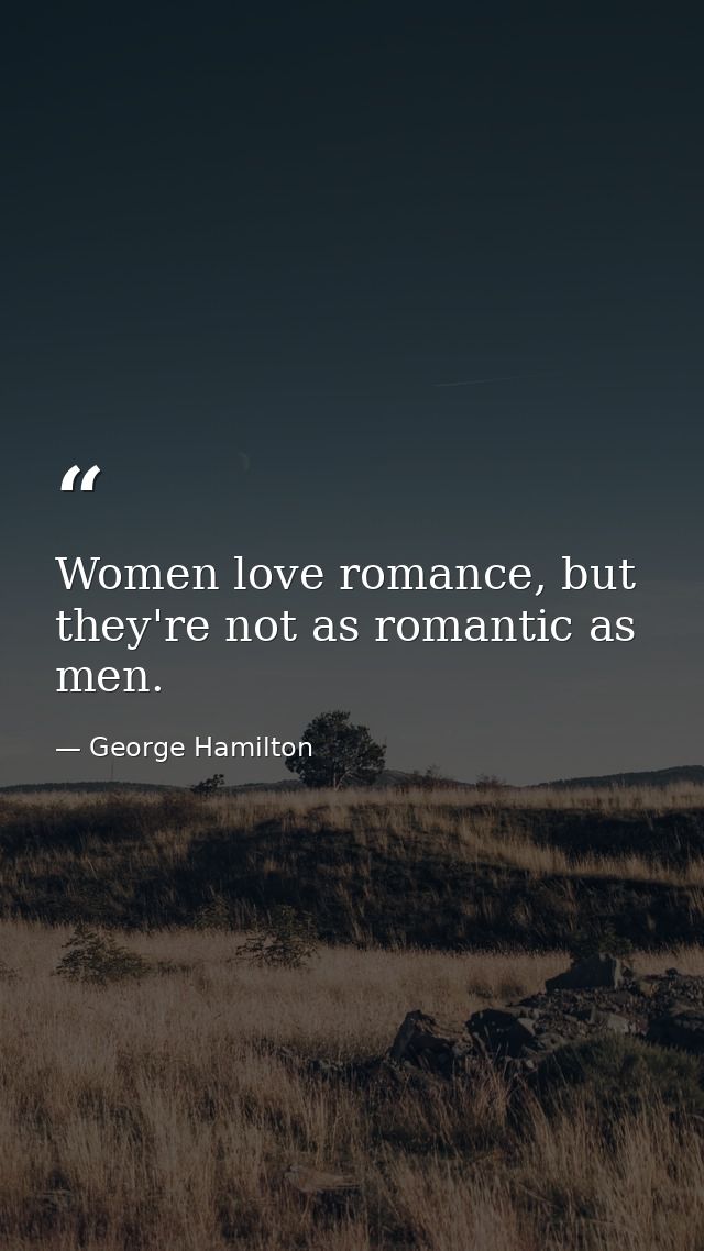 Women love romance, but they're not as romantic as men. — George Hamilton