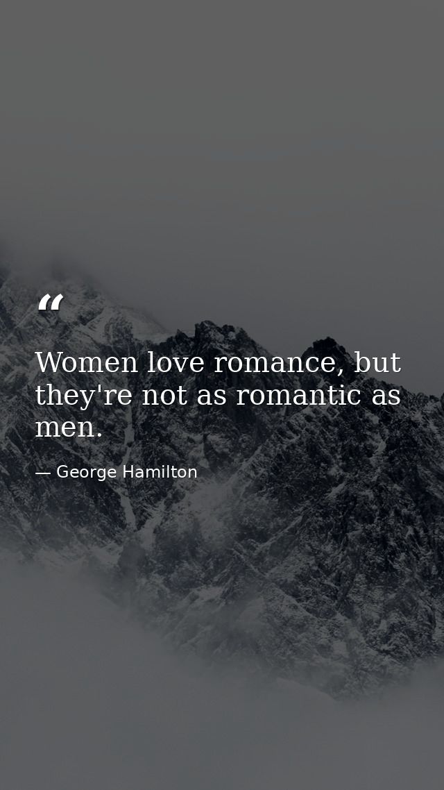 Women love romance, but they're not as romantic as men. — George Hamilton