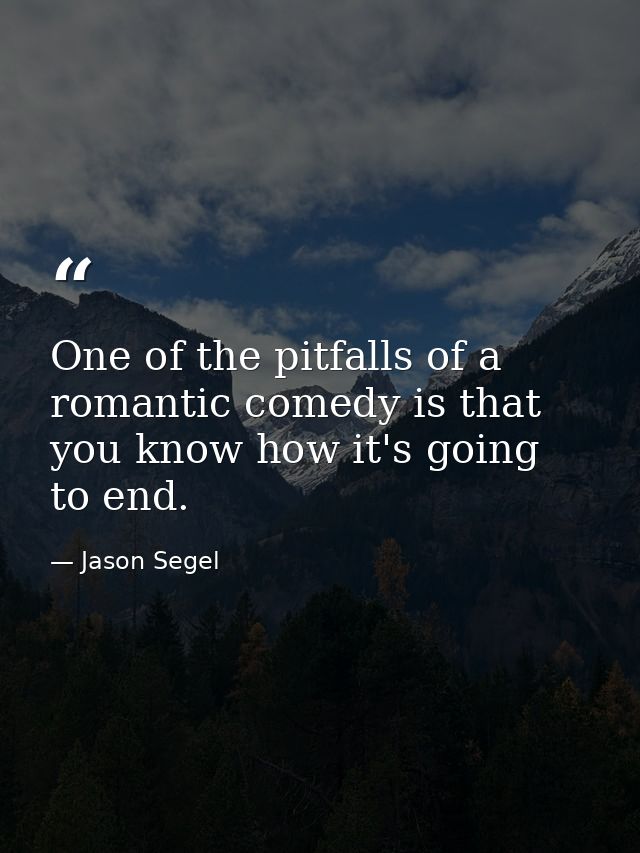 One of the pitfalls of a romantic comedy is that you know how it's going to end. — Jason Segel