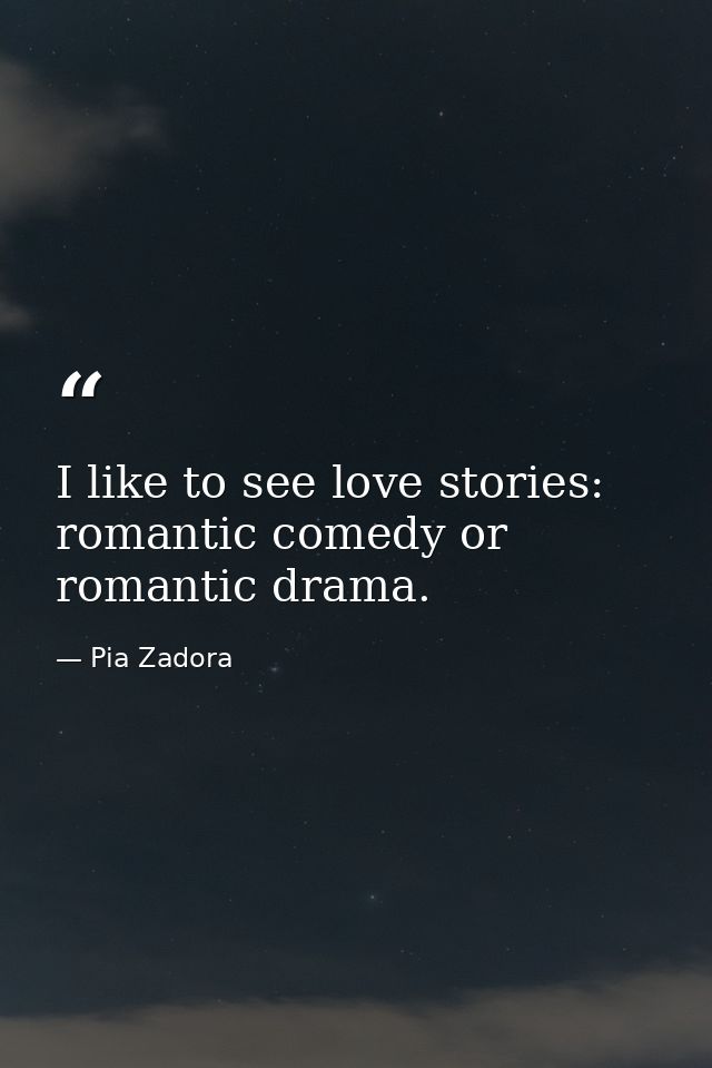 I like to see love stories: romantic comedy or romantic drama. — Pia Zadora