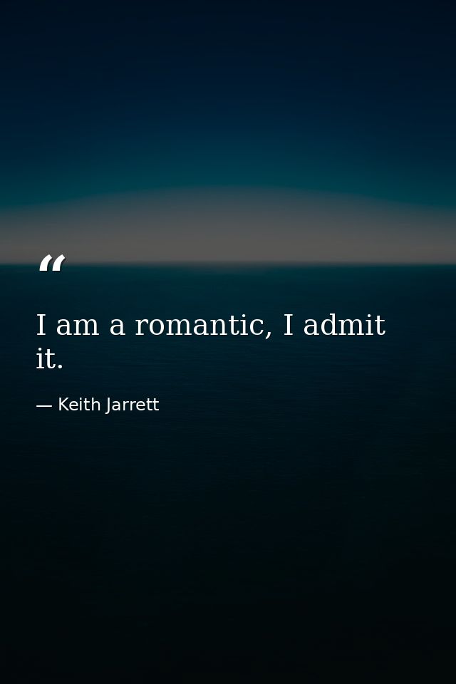 I am a romantic, I admit it. — Keith Jarrett