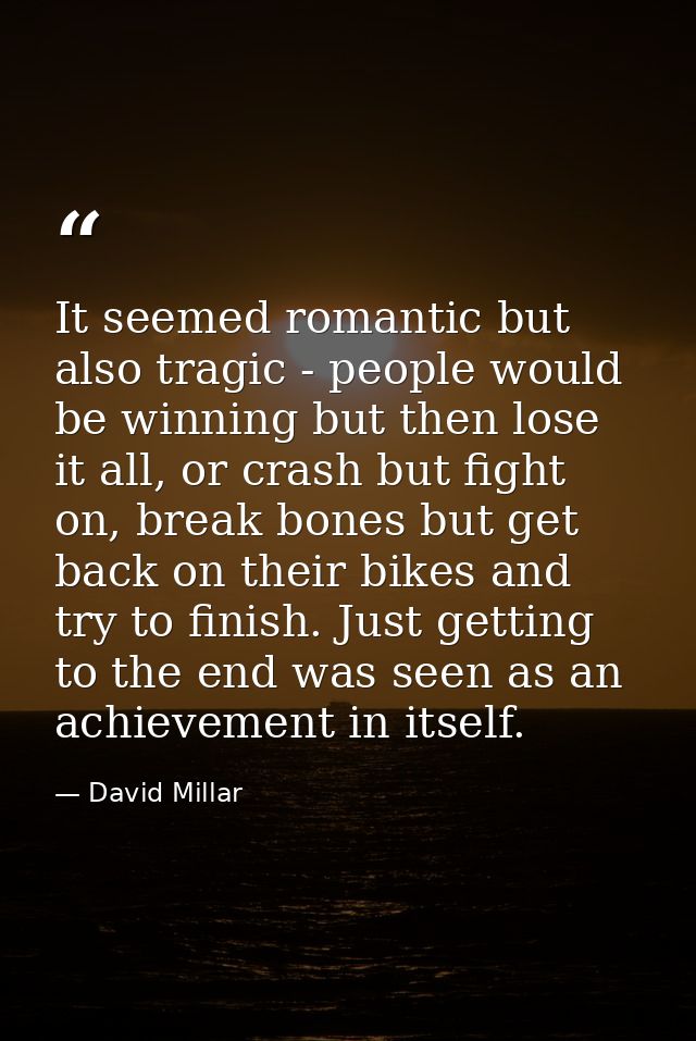 It seemed romantic but also tragic - people would be winning but then lose it all, or crash but fight on, break bones bu — David Millar