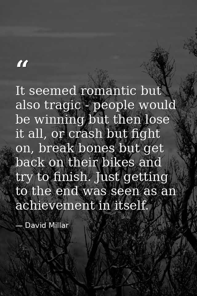 It seemed romantic but also tragic - people would be winning but then lose it all, or crash but fight on, break bones bu — David Millar