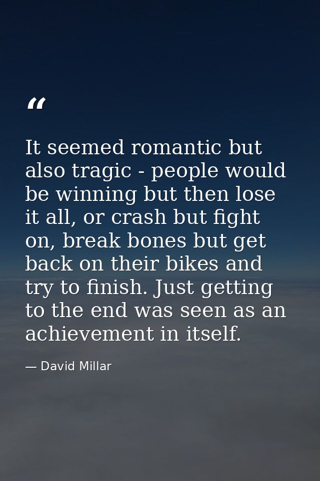It seemed romantic but also tragic - people would be winning but then lose it all, or crash but fight on, break bones bu — David Millar