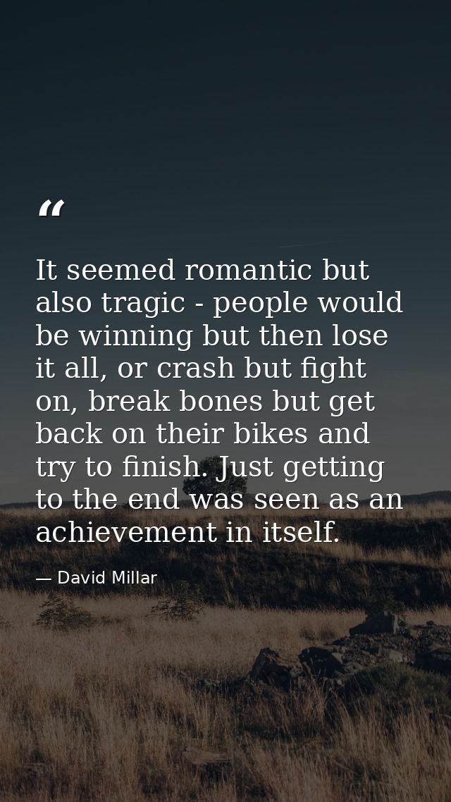 It seemed romantic but also tragic - people would be winning but then lose it all, or crash but fight on, break bones bu — David Millar