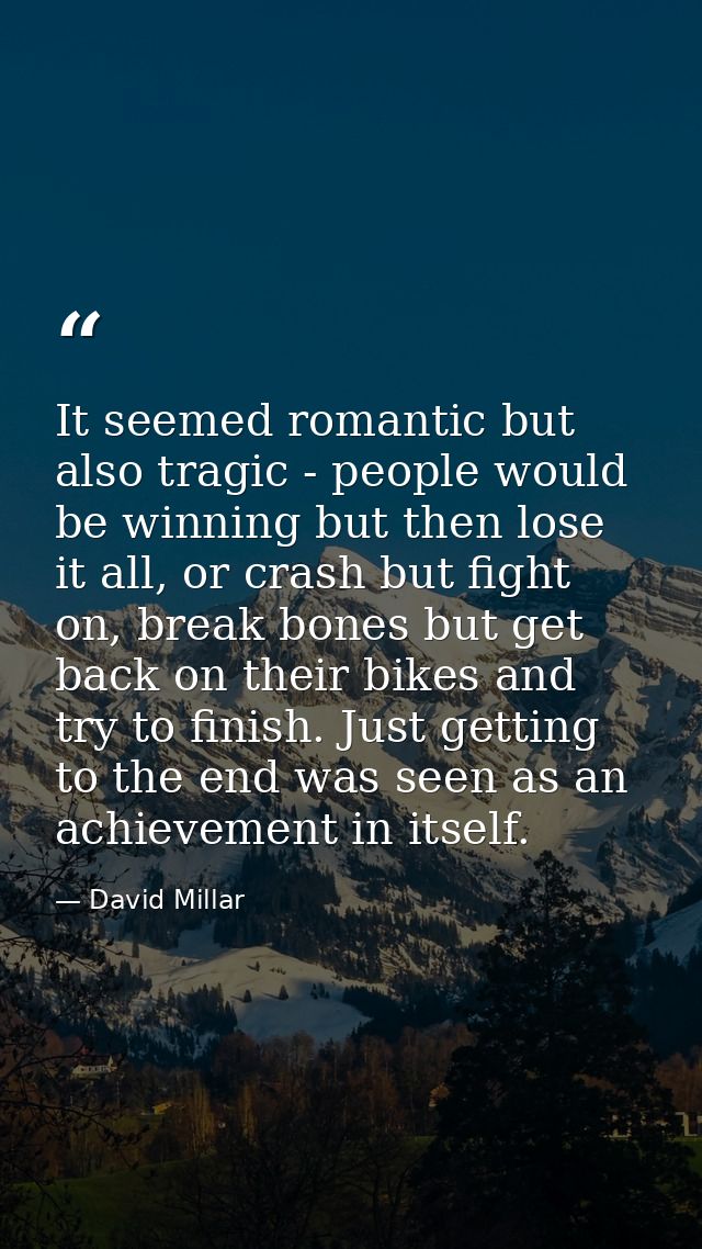 It seemed romantic but also tragic - people would be winning but then lose it all, or crash but fight on, break bones bu — David Millar