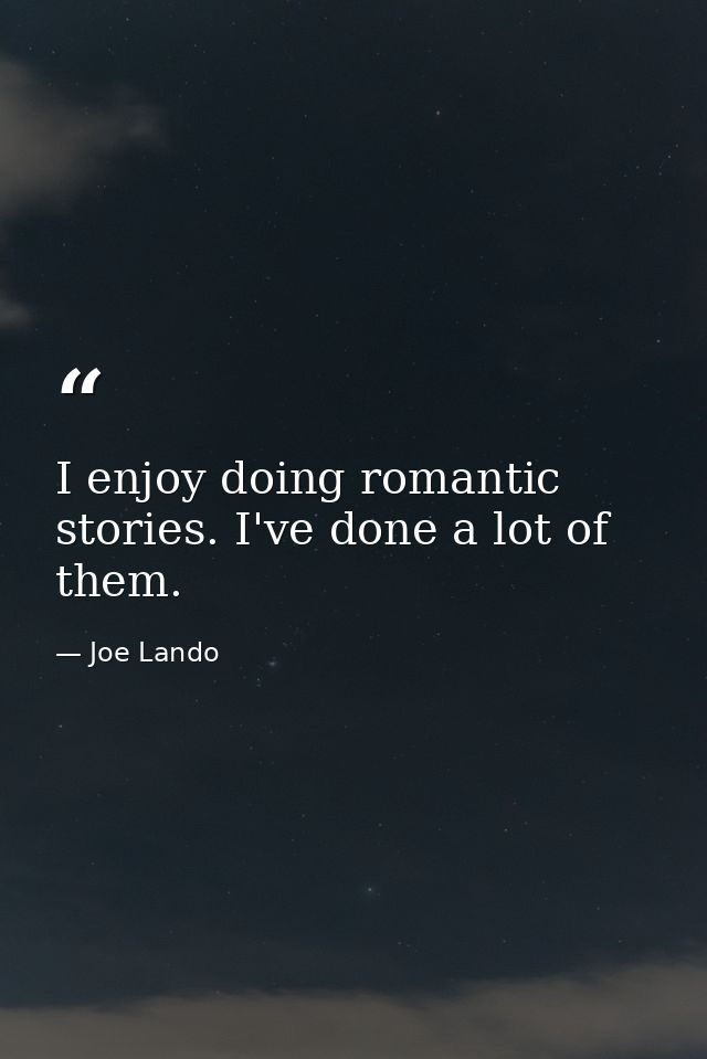 I enjoy doing romantic stories. I've done a lot of them. — Joe Lando