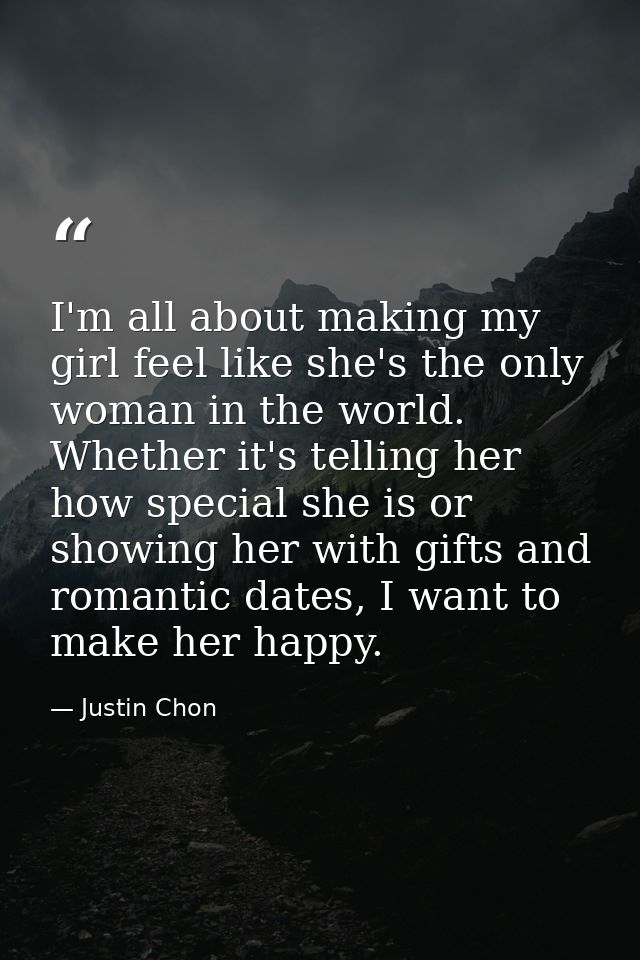 I'm all about making my girl feel like she's the only woman in the world. Whether it's telling her how special she is or — Justin Chon