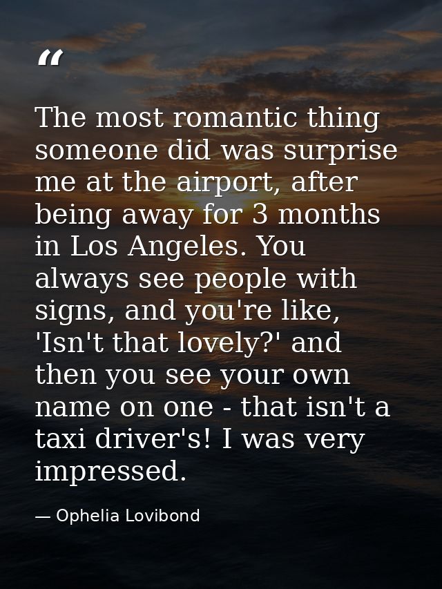 The most romantic thing someone did was surprise me at the airport, after being away for 3 months in Los Angeles. You al — Ophelia Lovibond